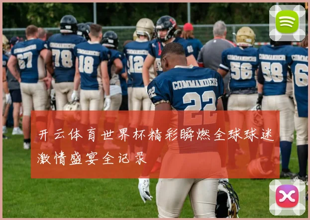 开云体育世界杯精彩瞬燃全球球迷激情盛宴全记录
