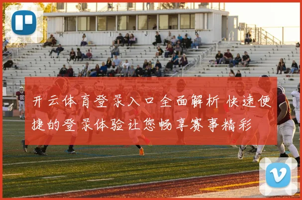 开云体育登录入口全面解析 快速便捷的登录体验让您畅享赛事精彩