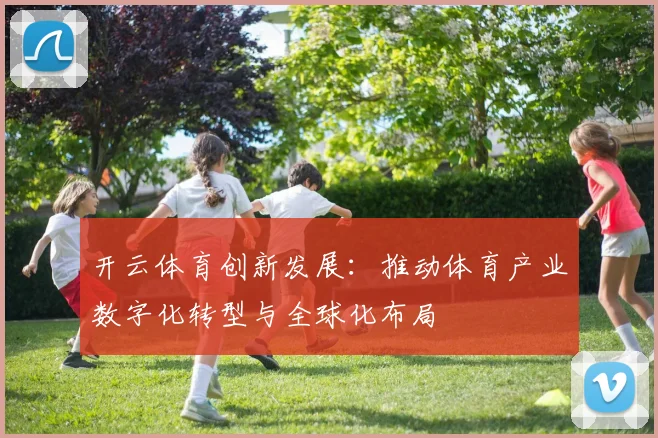 开云体育创新发展：推动体育产业数字化转型与全球化布局