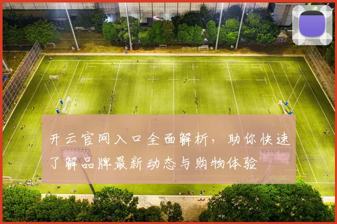 开云官网入口全面解析，助你快速了解品牌最新动态与购物体验