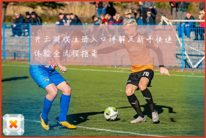 开云游戏注册入口详解及新手快速体验全流程指南