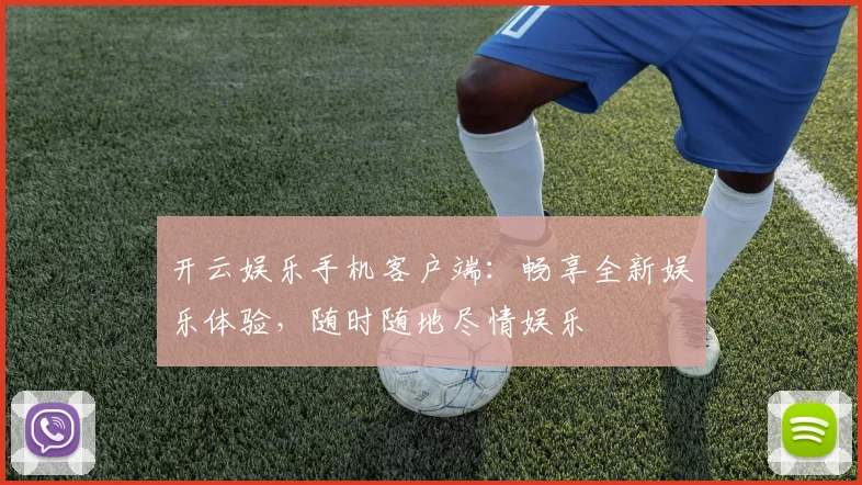 开云娱乐手机客户端：畅享全新娱乐体验，随时随地尽情娱乐